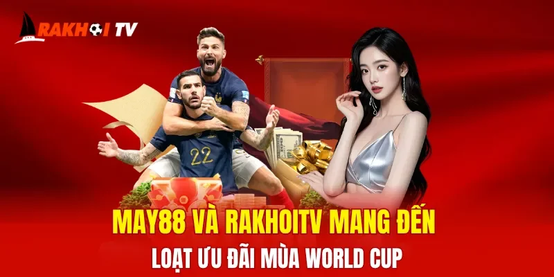 MAY88 và RakhoiTV mang đến loạt ưu đãi mùa World Cup