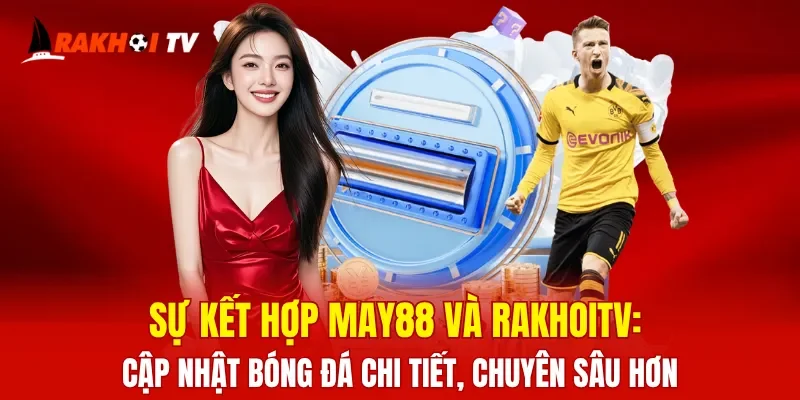 Sự kết hợp MAY88 và RakhoiTV: Cập nhật bóng đá chi tiết, chuyên sâu hơn